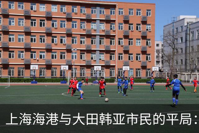上海海港与大田韩亚市民的平局：谁说“平”就不能是一种美丽？